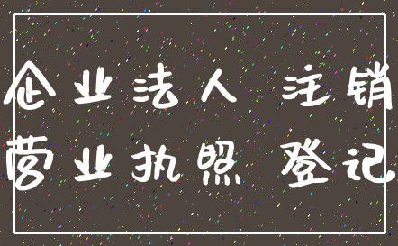 企业法人 注销_营业执照 登记