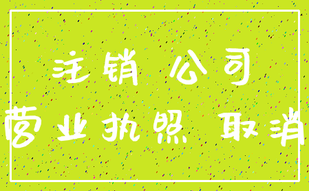 注销 公司_营业执照 取消