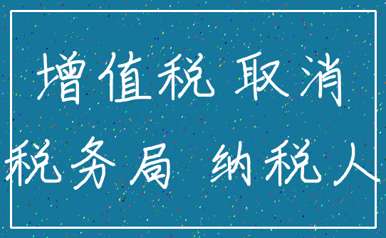 增值税 取消_税务局 纳税人