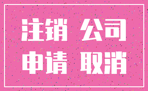 注销 公司_申请 取消