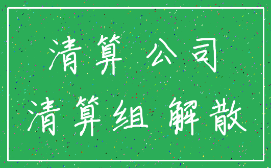 清算 公司_清算组 解散