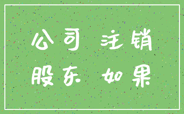 公司 注销_股东 如果