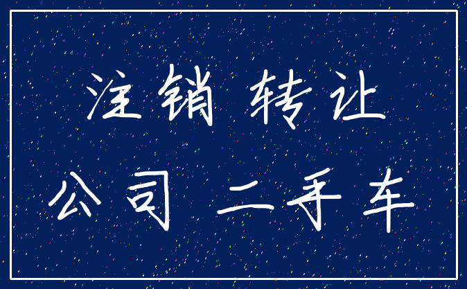注销 转让_公司 二手车