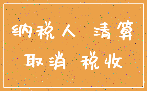 纳税人 清算_取消 税收