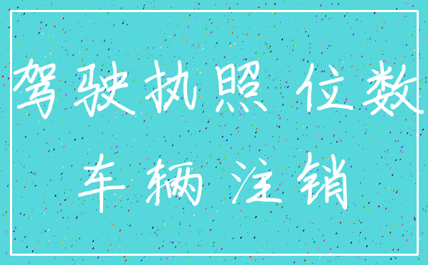 驾驶执照 位数_车辆 注销