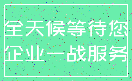 全天候等待您_企业一战服务