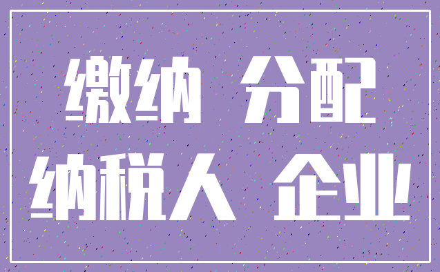 缴纳 分配_纳税人 企业