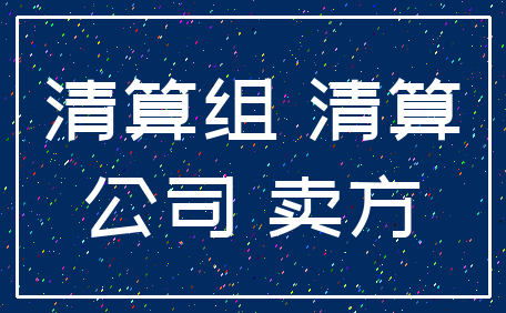 清算组 清算_公司 卖方
