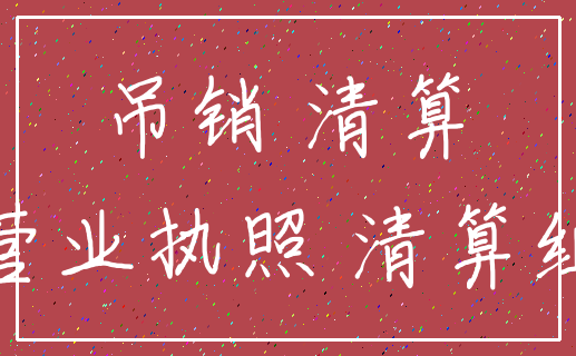 吊销 清算_营业执照 清算组