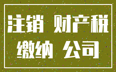 注销 财产税_缴纳 公司