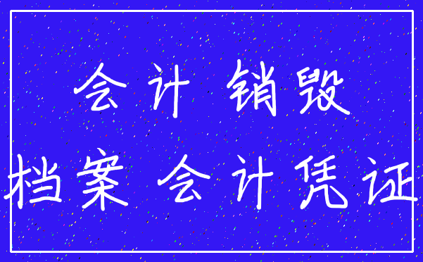 会计 销毁_档案 会计凭证