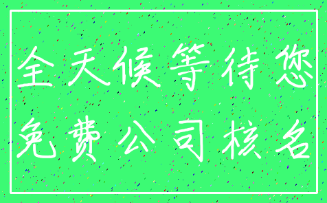 全天候等待您_免费公司核名