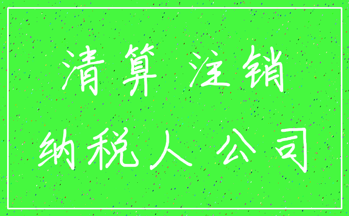 清算 注销_纳税人 公司