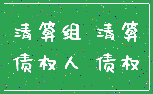 清算组 清算_债权人 债权
