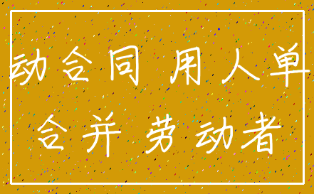 劳动合同 用人单位_合并 劳动者