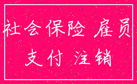 社会保险 雇员_支付 注销
