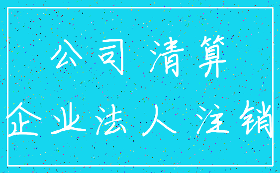 公司 清算_企业法人 注销