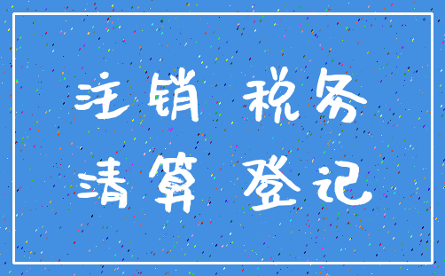 注销 税务_清算 登记
