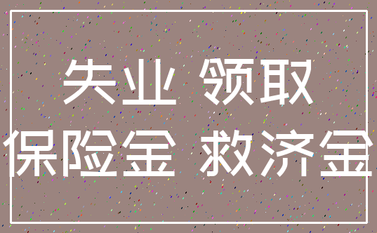 失业 领取_保险金 救济金