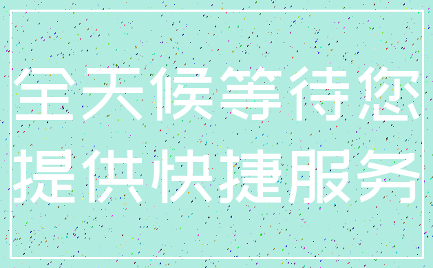 全天候等待您_提供快捷服务