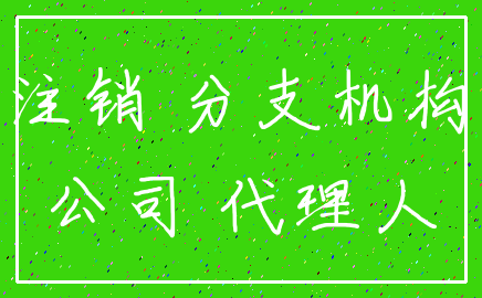 注销 分支机构_公司 代理人
