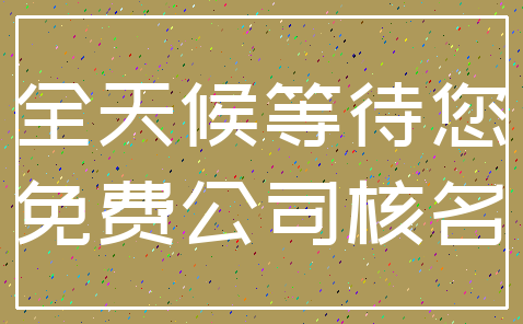 全天候等待您_免费公司核名