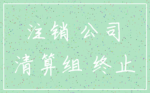 注销 公司_清算组 终止