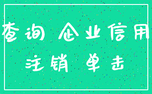 查询 企业信用_注销 单击