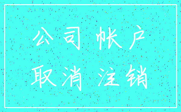 公司 帐户_取消 注销