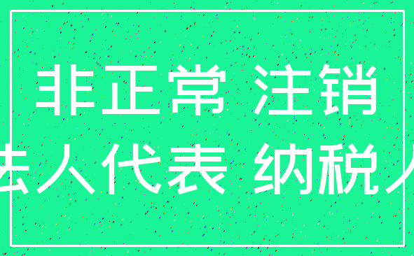 非正常 注销_法人代表 纳税人