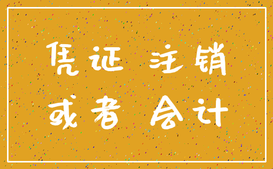 凭证 注销_或者 会计