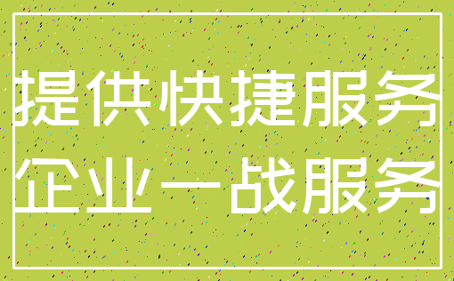 提供快捷服务_企业一战服务