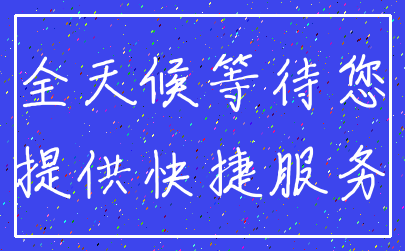 全天候等待您_提供快捷服务
