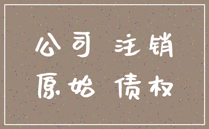公司 注销_原始 债权