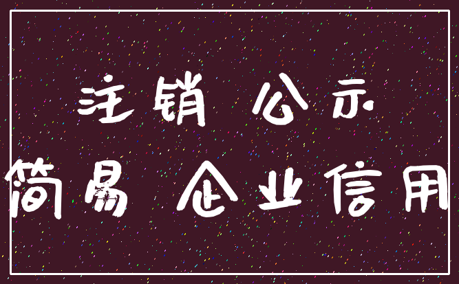 注销 公示_简易 企业信用