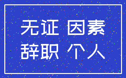 无证 因素_辞职 个人