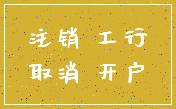 注销 工行_取消 开户