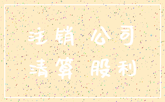 注销 公司_清算 股利
