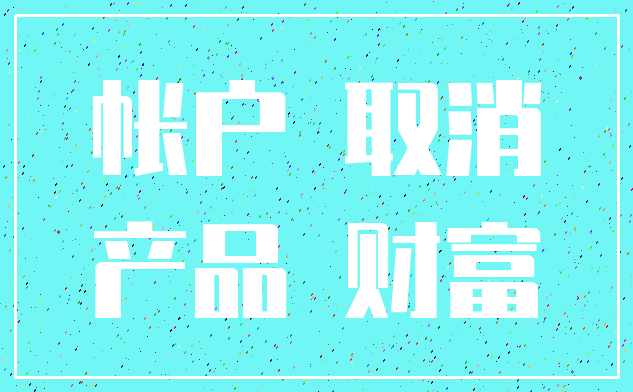 帐户 取消_产品 财富