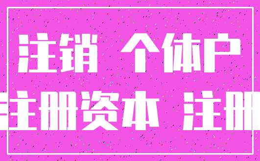 注销 个体户_注册资本 注册