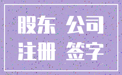股东 公司_注册 签字