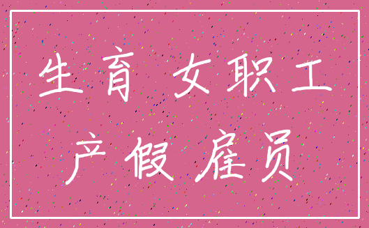 生育 女职工_产假 雇员