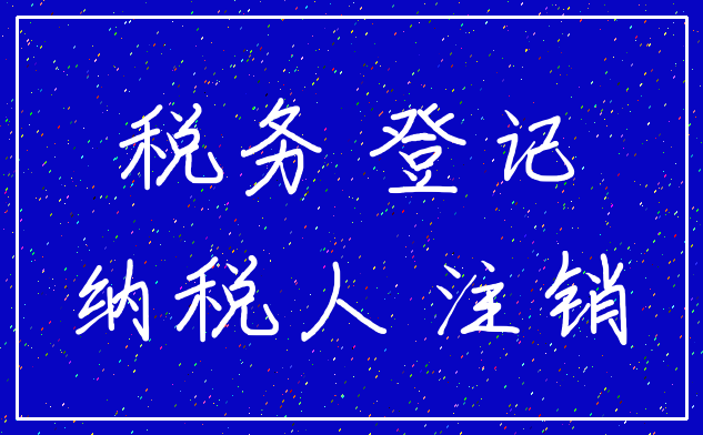 税务 登记_纳税人 注销