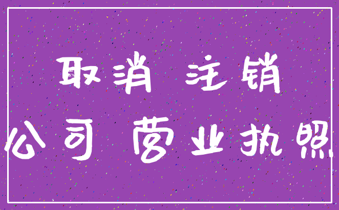 取消 注销_公司 营业执照