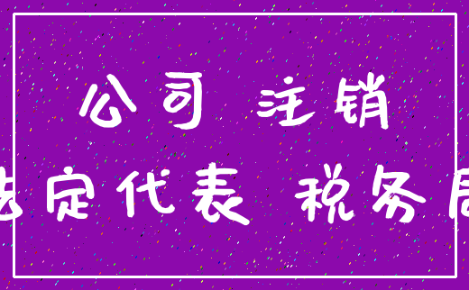 公司 注销_法定代表 税务局