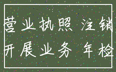 营业执照 注销_开展业务 年检