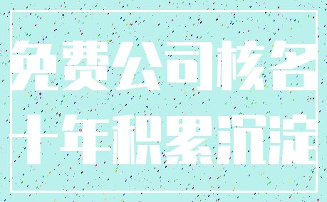 免费公司核名_十年积累沉淀