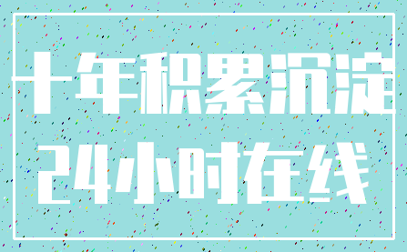 十年积累沉淀_24小时在线