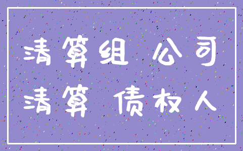 清算组 公司_清算 债权人
