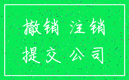 撤销 注销_提交 公司